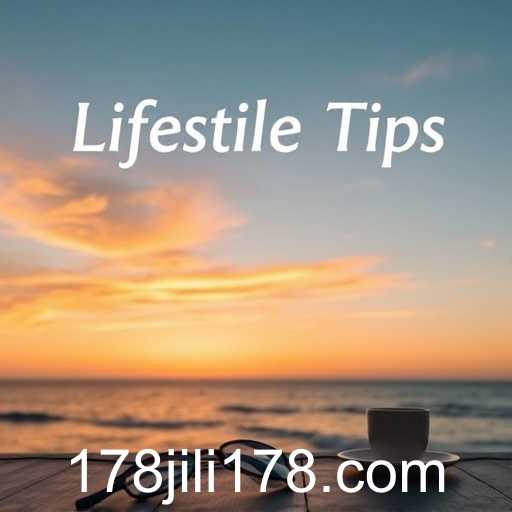 Exploring Lifestyle Tips: A Guide to Enhancing Everyday Living with Jili178